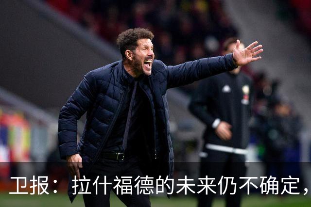卫报：拉什福德的未来仍不确定，巴萨态度模糊、曼联要价2600万镑