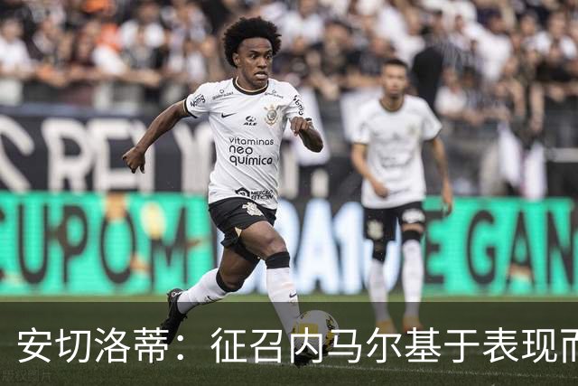 安切洛蒂：征召内马尔基于表现而非压力 若状态好会带来巨大帮助