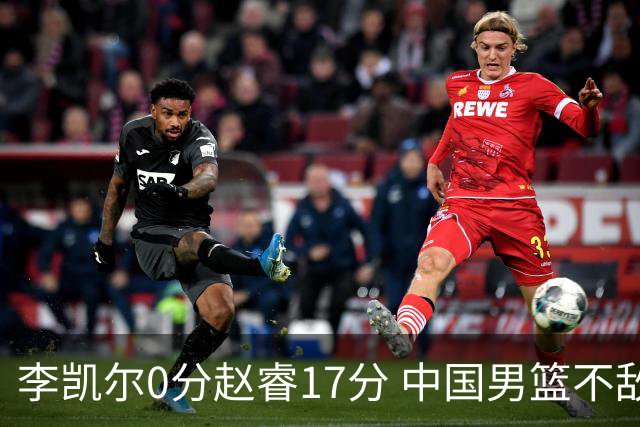 李凯尔0分赵睿17分 中国男篮不敌塞尔维亚