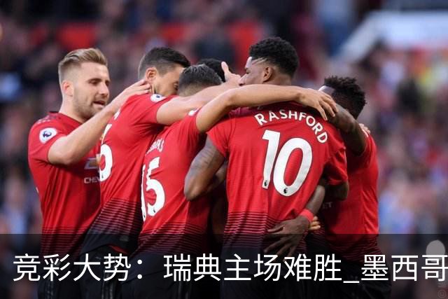 竞彩大势：瑞典主场难胜 墨西哥完胜塞尔维亚
